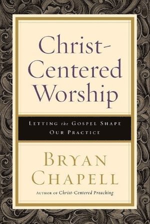Bryan Chapell - Christ–Centered Worship – Letting the Gospel Shape Our Practice, Häftad