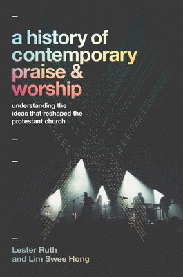 bokomslag A History of Contemporary Praise & Worship  Understanding the Ideas That Reshaped the Protestant Church