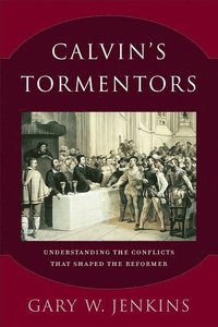 bokomslag Calvin`s Tormentors - Understanding the Conflicts That Shaped the Reformer
