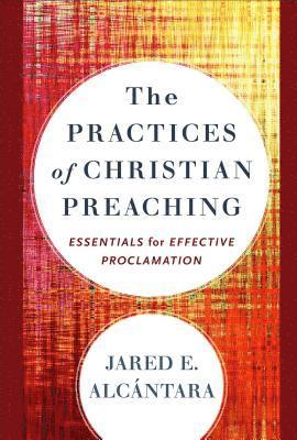 Jared E Alcántara - Alcántara, J: Practices of Christian Preaching, Inbunden