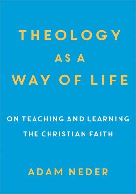 Adam Neder - Theology as a Way of Life – On Teaching and Learning the Christian Faith, Häftad