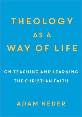 Theology as a Way of Life  On Teaching and Learning the Christian Faith 1