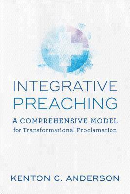 Integrative Preaching A Comprehensive Model for Tr ansformational Proclamation 1