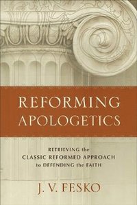bokomslag Reforming Apologetics - Retrieving the Classic Reformed Approach to Defending the Faith