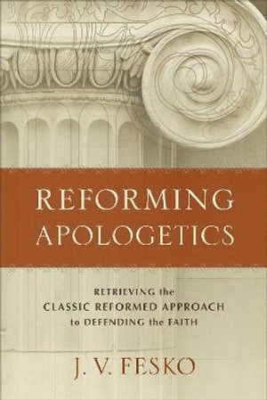 bokomslag Reforming Apologetics  Retrieving the Classic Reformed Approach to Defending the Faith