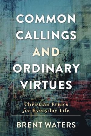 Brent Waters - Common Callings and Ordinary Virtues – Christian Ethics for Everyday Life, Häftad