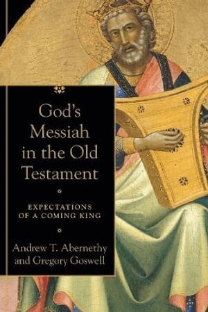 Andrew T. Abernethy, Gregory Goswell - God`s Messiah in the Old Testament – Expectations of a Coming King, Häftad
