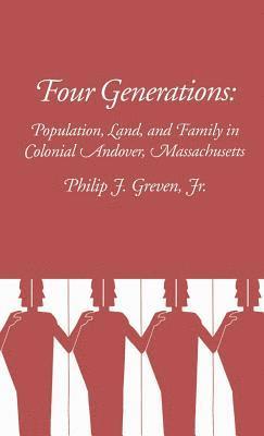 Philip Greven - Four Generations: Population, Land, and Family in Colonial Andover, Massachusetts, Inbunden