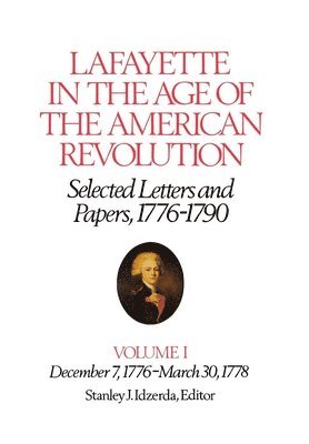 Lafayette in the Age of the American RevolutionSelected Letters and Papers, 17761790 1