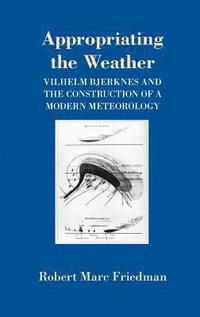 bokomslag Appropriating the Weather: Vilhelm Bjerknes and the Construction of a Modern Meteorology