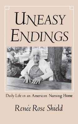 Renée Rose Shield - Uneasy Endings: Daily Life in an American Nursing Home, Inbunden