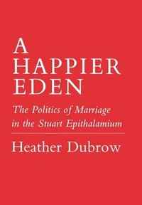 bokomslag Happier Eden: The Politics of Marriage in the Stuart Epithalamium