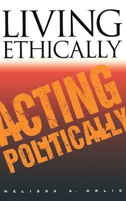 Melissa A. Orlie - Living Ethically, Acting Politically, Inbunden