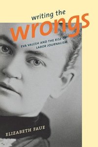 bokomslag Writing the Wrongs: Eva Valesh and the Rise of Labor Journalism