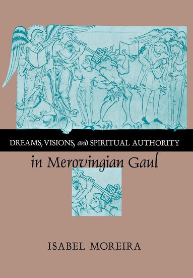 Isabel Moreira - Dreams, Visions, and Spiritual Authority in Merovingian Gaul, Inbunden