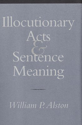 William P. Alston - Illocutionary Acts and Sentence Meaning, Inbunden