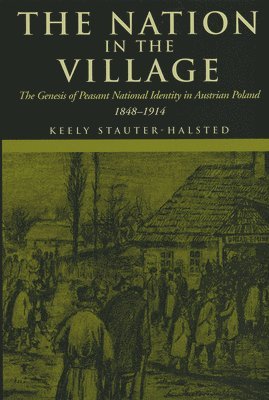 bokomslag The Nation in the Village: The Genesis of Peasant National Identity in Austrian Poland, 1848-1914