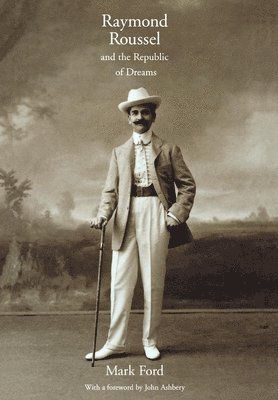 Mark Ford - Raymond Roussel and the Republic of Dreams, Inbunden