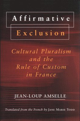 Jean-Loup Amselle - Affirmative Exclusion: Cultural Pluralism and the Rule of Custom in France, Inbunden