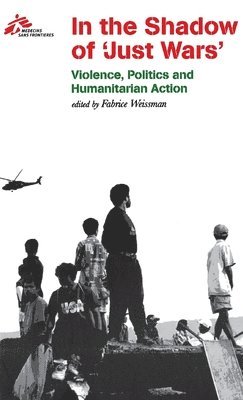 Médecins Sans Frontières, Fabrice Weissman - In the Shadow of "Just Wars", Inbunden