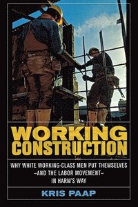 bokomslag Working Construction: Why White Working-Class Men Put Themselves--And the Labor Movement--In Harm's Way