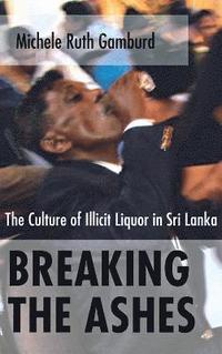 bokomslag Breaking the Ashes: The Culture of Illicit Liquor in Sri Lanka