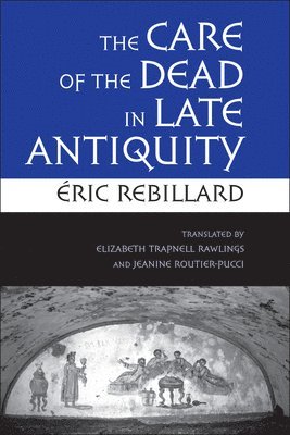 Éric Rebillard - The Care of the Dead in Late Antiquity, Inbunden