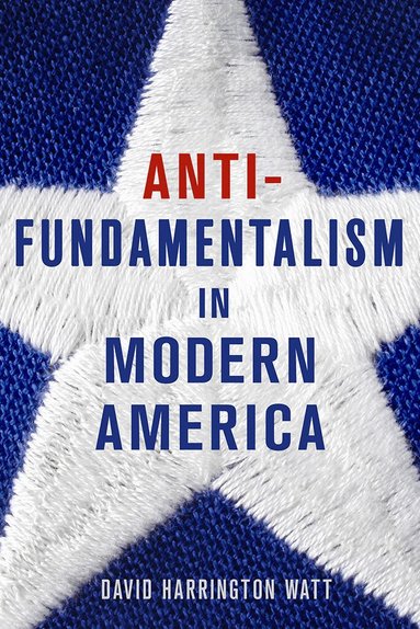 David Harrington Watt - Antifundamentalism in Modern America, Inbunden