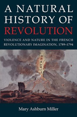 Mary Ashburn Miller - Natural History of Revolution, Inbunden