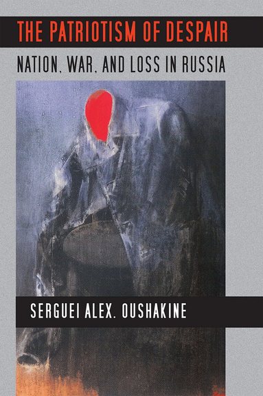 Serguei Alex. Oushakine - Patriotism of Despair, Häftad