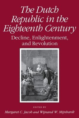 Margaret C. Jacob, Wijnand W. Mijnhardt - Dutch Republic in the Eighteenth Century: Decline, Enlightenment, and Revolution, Häftad