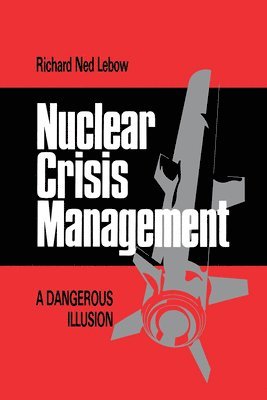 Richard Ned LeBow - Nuclear Crisis Management: A Dangerous Illusion, Häftad