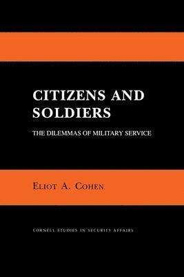 Eliot A. Cohen - Citizens and Soldiers: The Dilemmas of Military Service, Häftad