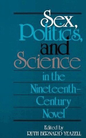 Ruth Bernard Yeazell - Sex, Politics, and Science in the Nineteenth-Century Novel, Häftad