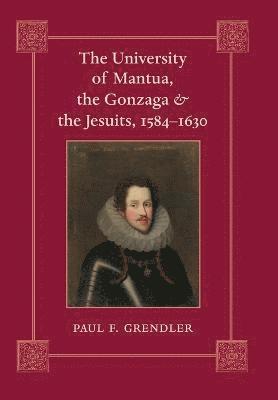Paul F. Grendler - University of Mantua, the Gonzaga, and the Jesuits, 1584–1630, Inbunden