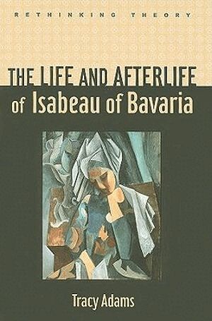 Tracy Adams - Life and Afterlife of Isabeau of Bavaria, Inbunden