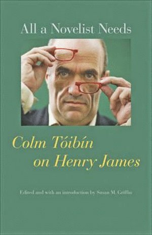 Colm Tóibín, Colm Toibin, Susan M. Griffin, University of Louisville) Griffin, Susan M. (Professor and Chair, Susan M Griffin - All a Novelist Needs, Inbunden