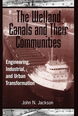 John Jackson - Welland Canals and Their Communities, Inbunden