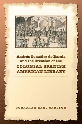 Andrs Gonzlez de Barcia and the Creation of the Colonial Spanish American Library 1