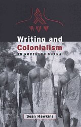 Sean Hawkins - Writing and Colonialism in Northern Ghana, Inbunden