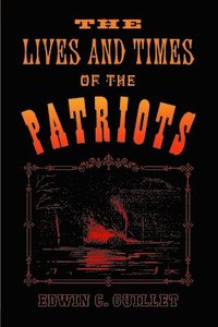 bokomslag The Lives and Times of the Patriots: An Account of the Rebellion in Upper Canada, 1837-1838 and of the Patriot Agitation in the United States, 1837-18