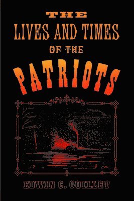 Edwin C. Guillet, C. Guillet, Edwin, Edwin Guillet - The Lives and Times of the Patriots: An Account of the Rebellion in Upper Canada, 1837-1838 and of the Patriot Agitation in the United States, 1837-18, Häftad
