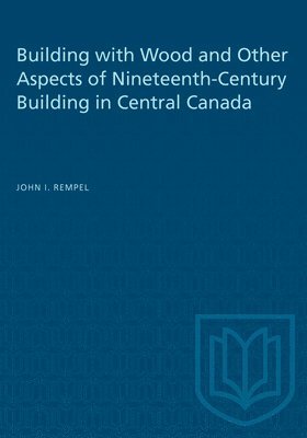 Building with Wood and Other Aspects of Nineteenth-Century Building in Central Canada 1