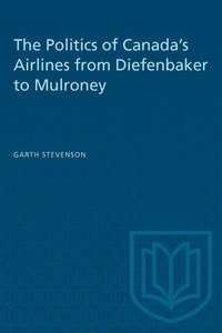 bokomslag The Politics of Canada's Airlines from Diefenbaker to Mulroney