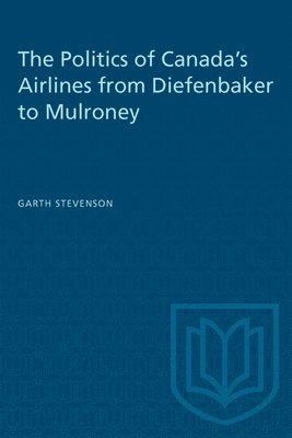 bokomslag The Politics of Canada's Airlines from Diefenbaker to Mulroney