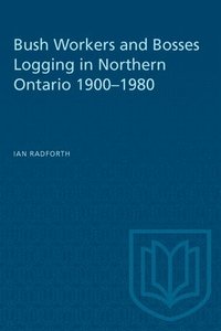 bokomslag Bush Workers And Bosses Logging In Northern Ontario 1900-1980