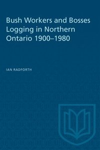 bokomslag Bush Workers and Bosses Logging in Northern Ontario 1900-1980