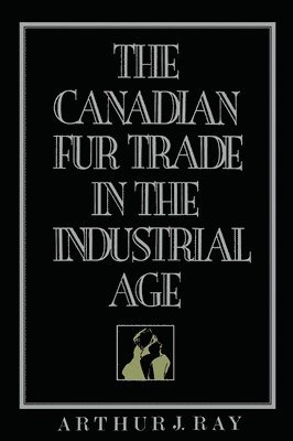 Arthur Ray - Canadian Fur Trade in the Industrial Age, Häftad