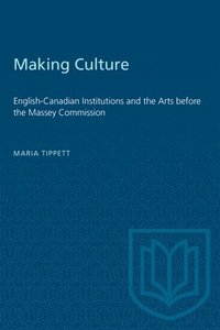 bokomslag Making Culture: English-Canadian Institutions and the Arts before the Massey Commission