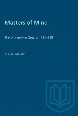 A. B. McKillop, A.B. McKillop, A B McKillop - Matters of Mind: The University in Ontario, 1791-1951, Häftad